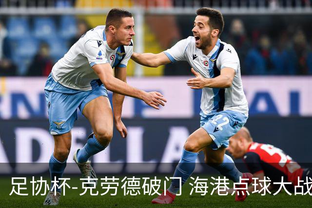 足协杯-克劳德破门 海港点球大战淘汰新鹏城晋级8强