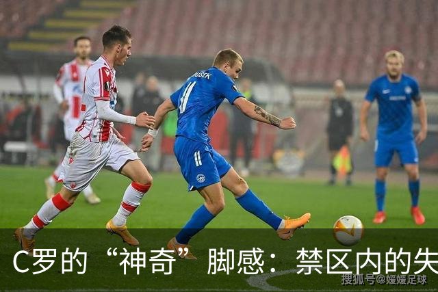 C罗的“神奇”脚感：禁区内的失误喜剧